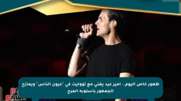 ظهور خاص اليوم.. أمير عيد يغني مع تووليت في “عيون الناس” ويمازح الجمهور بأسلوبه المرح